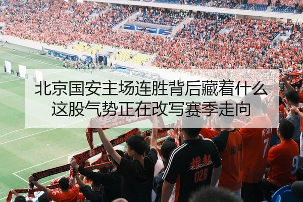 北京国安主场连胜背后藏着什么 这股气势正在改写赛季走向